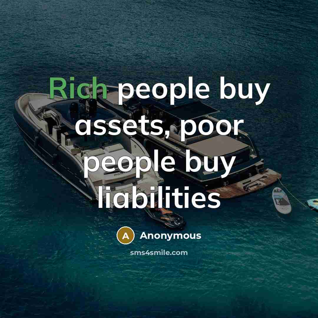 “Rich people buy assets, poor people buy liabilities…” quote by Anonymous
