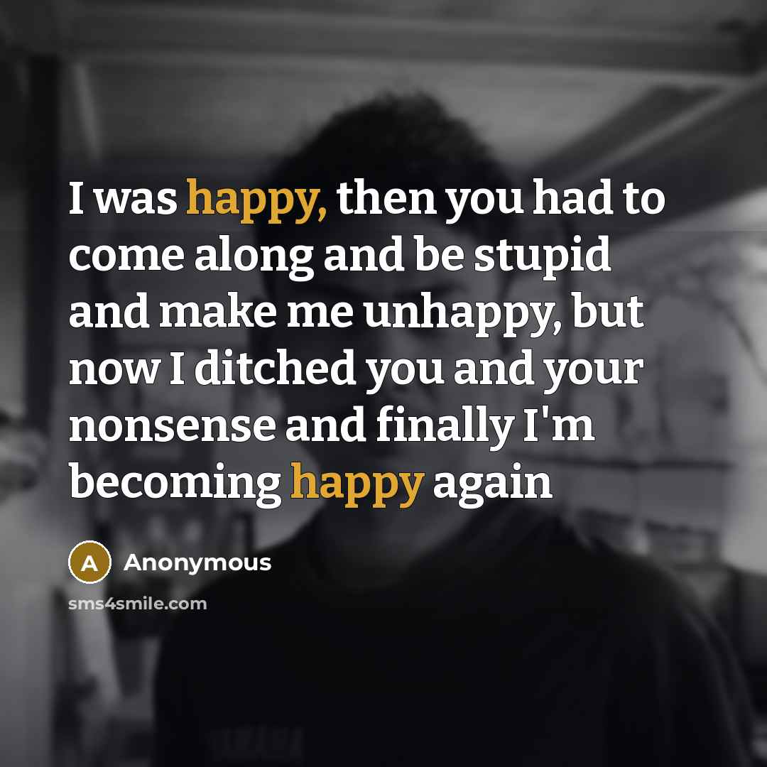 “I was happy, then you had to come along and…” quote by Anonymous