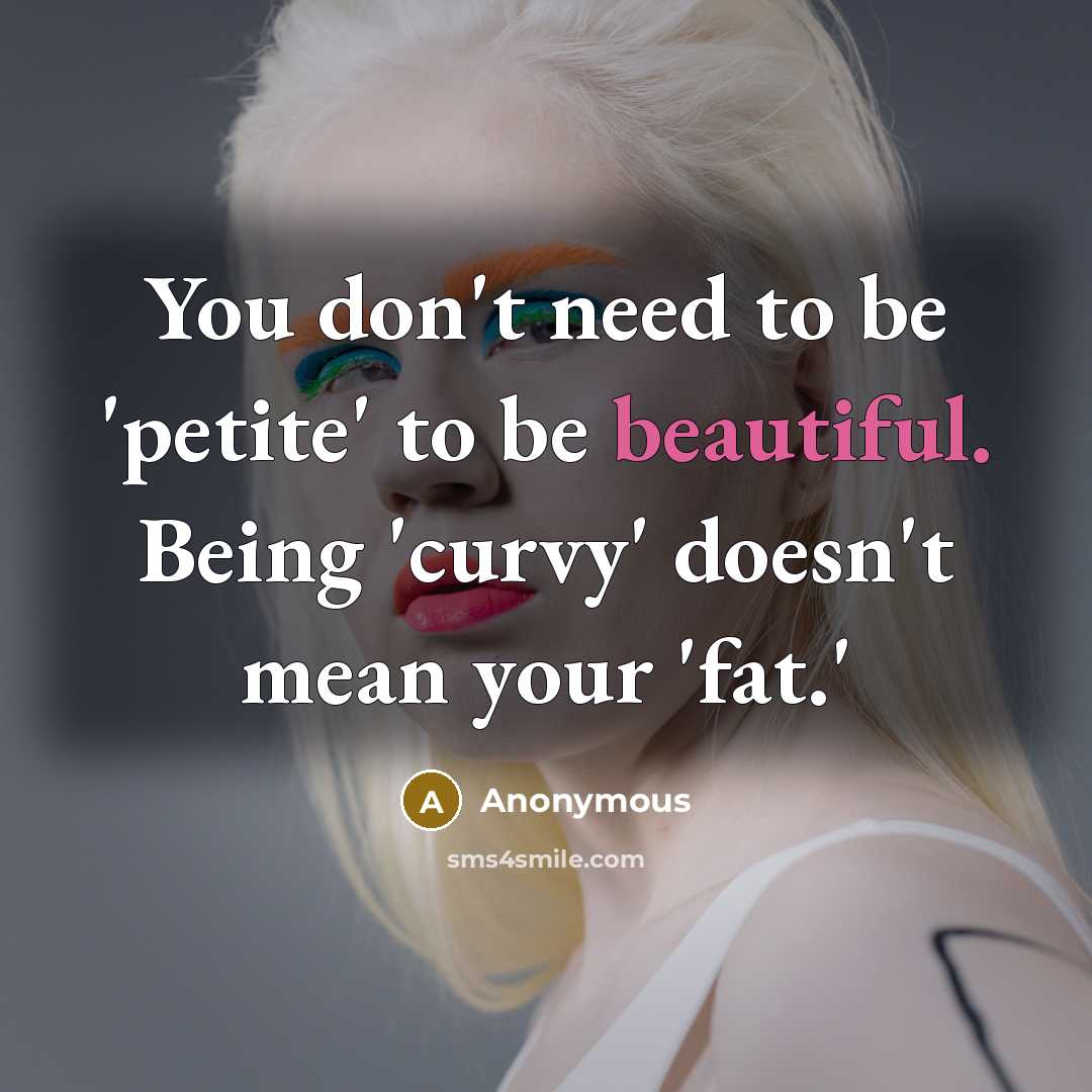 “You don't need to be 'petite' to be beautiful. Being 'curvy' doesn't mean your 'fat.'” quote by Anonymous