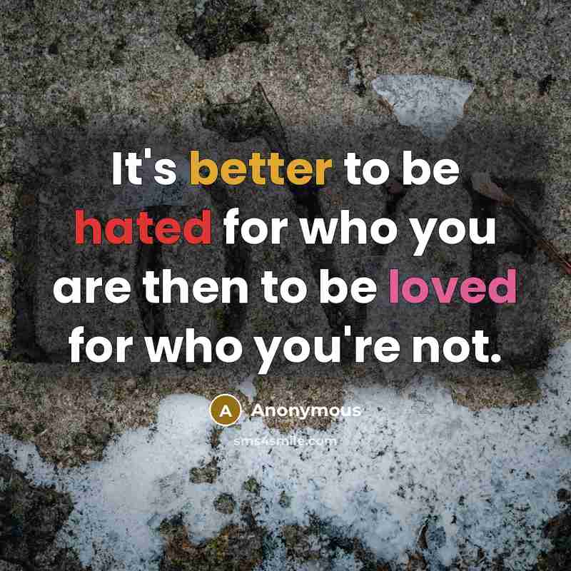 “It's better to be hated for who you are then to be loved for who you're not.” quote by Anonymous