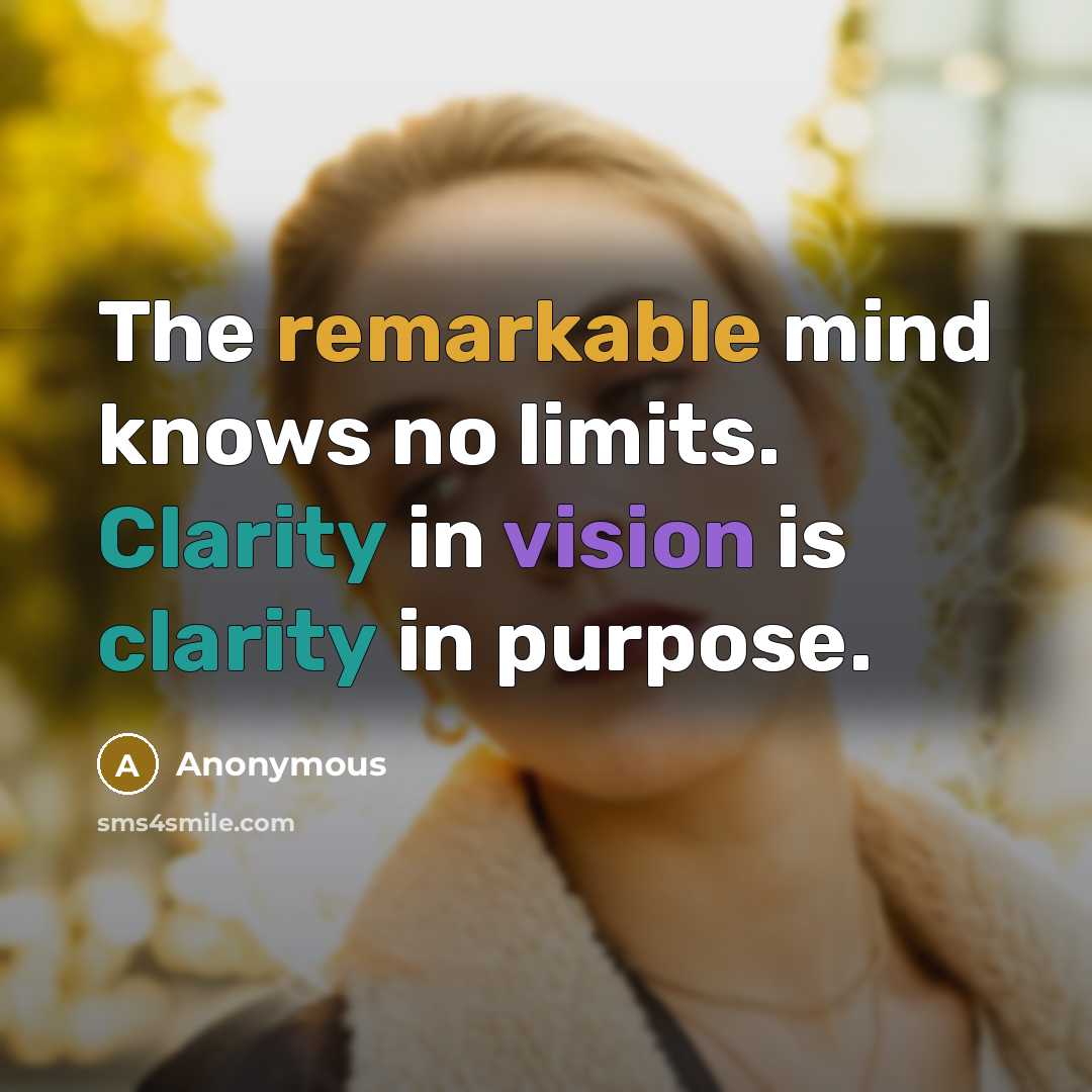 “The remarkable mind knows no limits. Clarity in vision is clarity in purpose.” quote by Anonymous