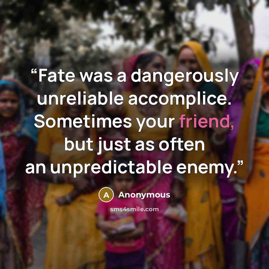 “Fate was a dangerously unreliable accomplice. Sometimes your friend, but just as often an unpredictable enemy.” quote by Anonymous