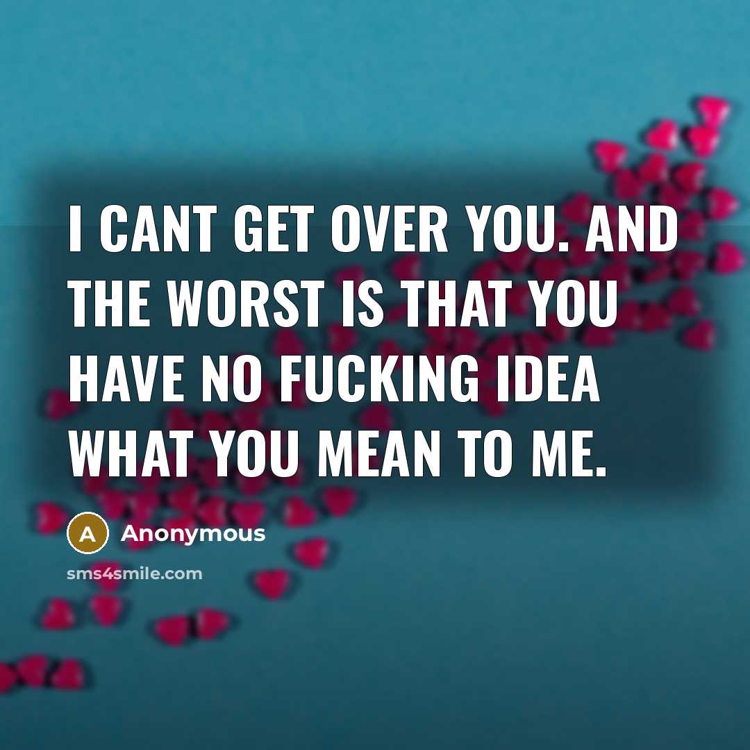 “I cant get over you. And the worst is that you have no fucking idea what you mean to me.” quote by Anonymous