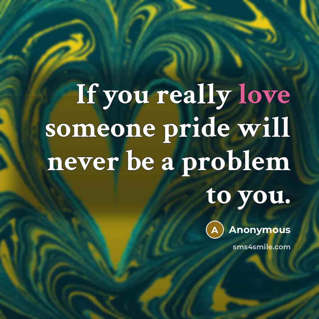 “If you really love someone pride will never be a problem to you.” quote by Anonymous