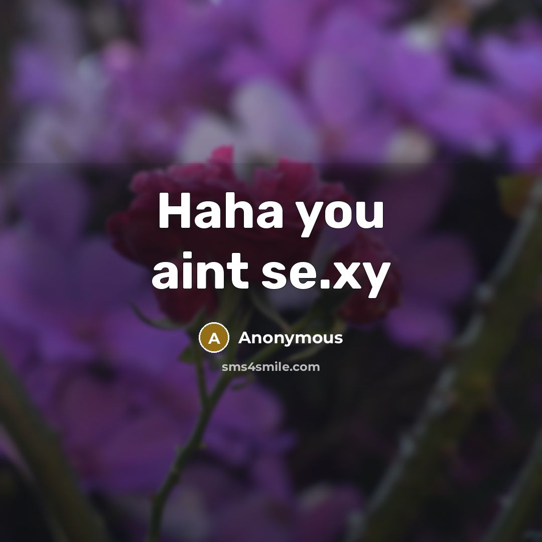 “Haha you aint se.xy” quote by Anonymous