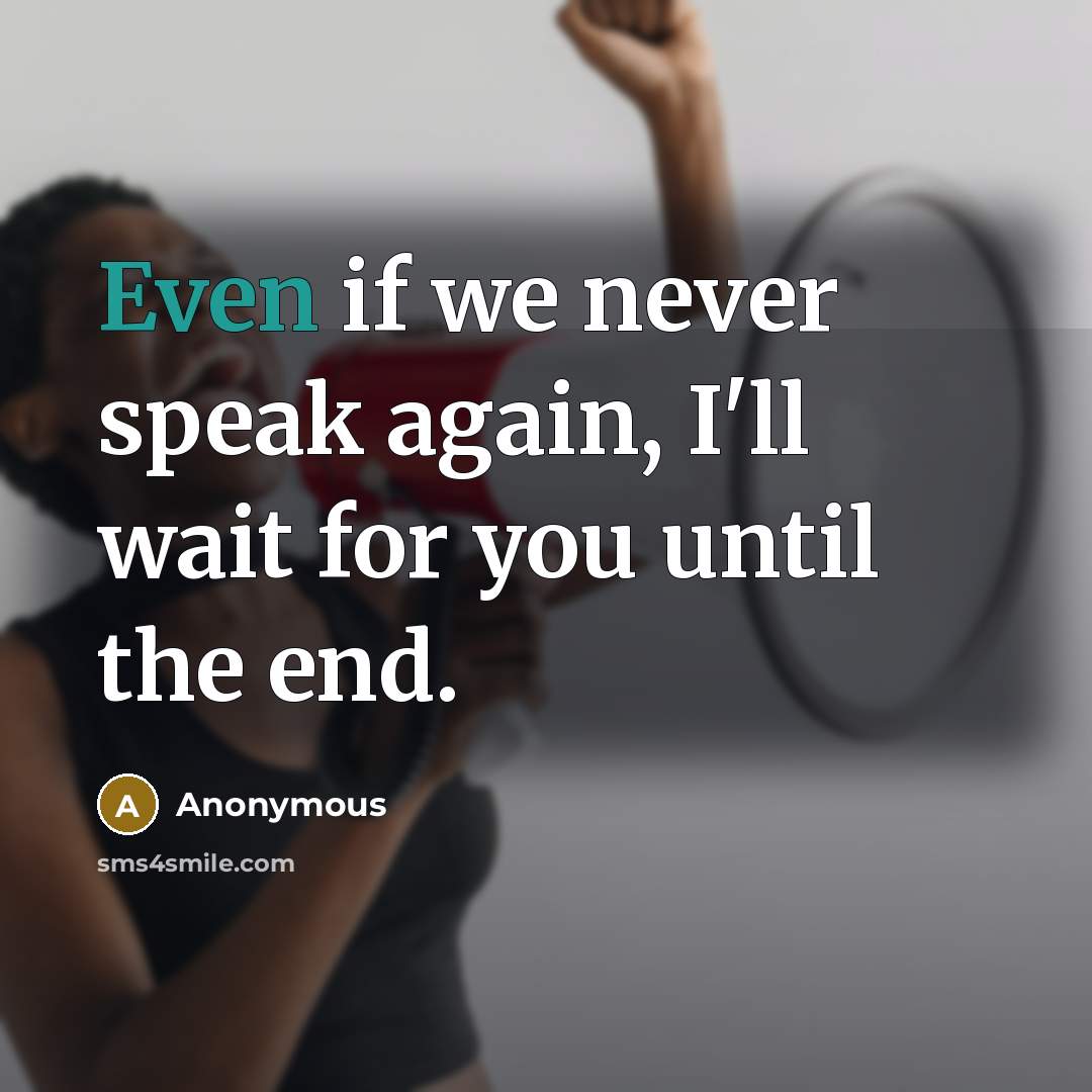 “Even if we never speak again, I'll wait for you until the end.” quote by Anonymous