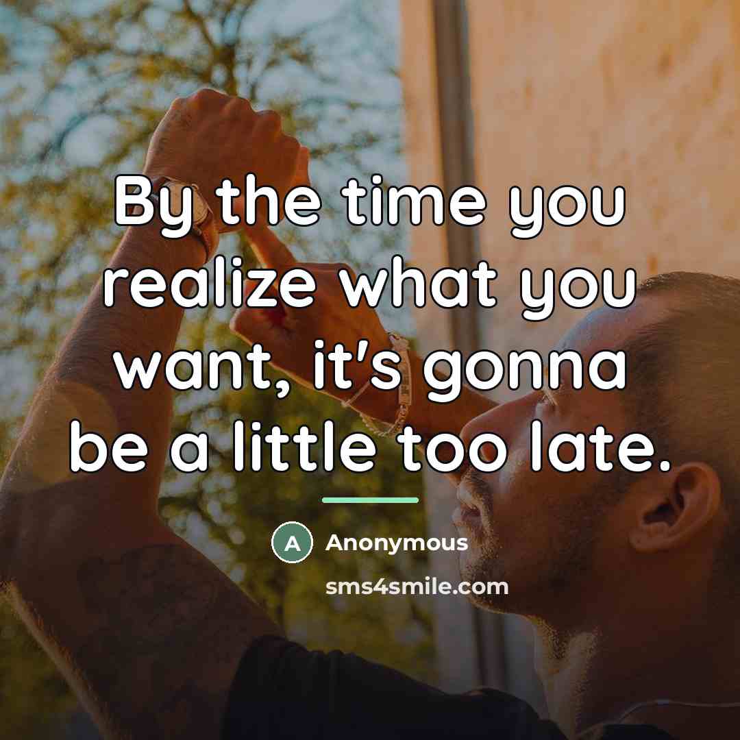 “By the time you realize what you want, it's gonna…” quote by Anonymous