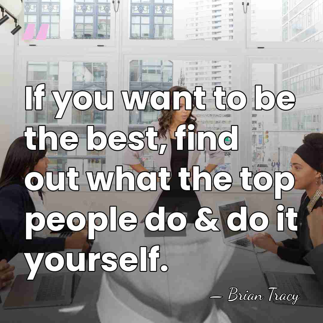 If you want to be the best, find out what the top&hellip; - Brian Tracy