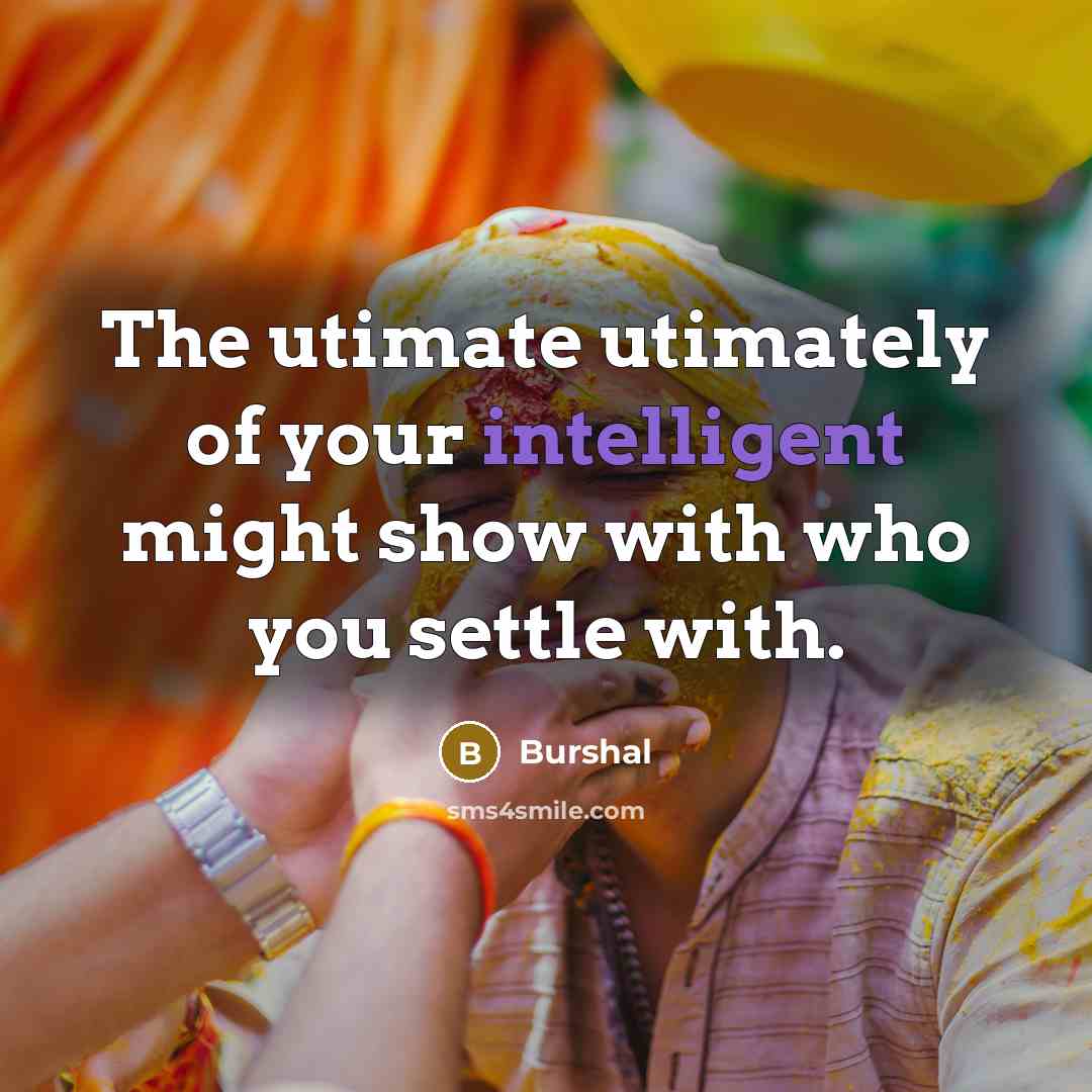 “The utimate utimately of your intelligent might show with who you settle with.” quote by Burshal