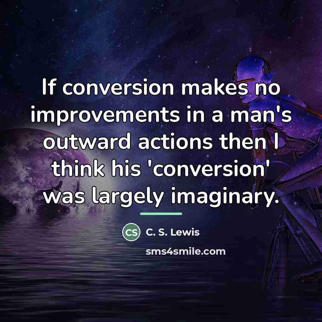 “If conversion makes no improvements in a man's outward actions…” quote by C. S. Lewis