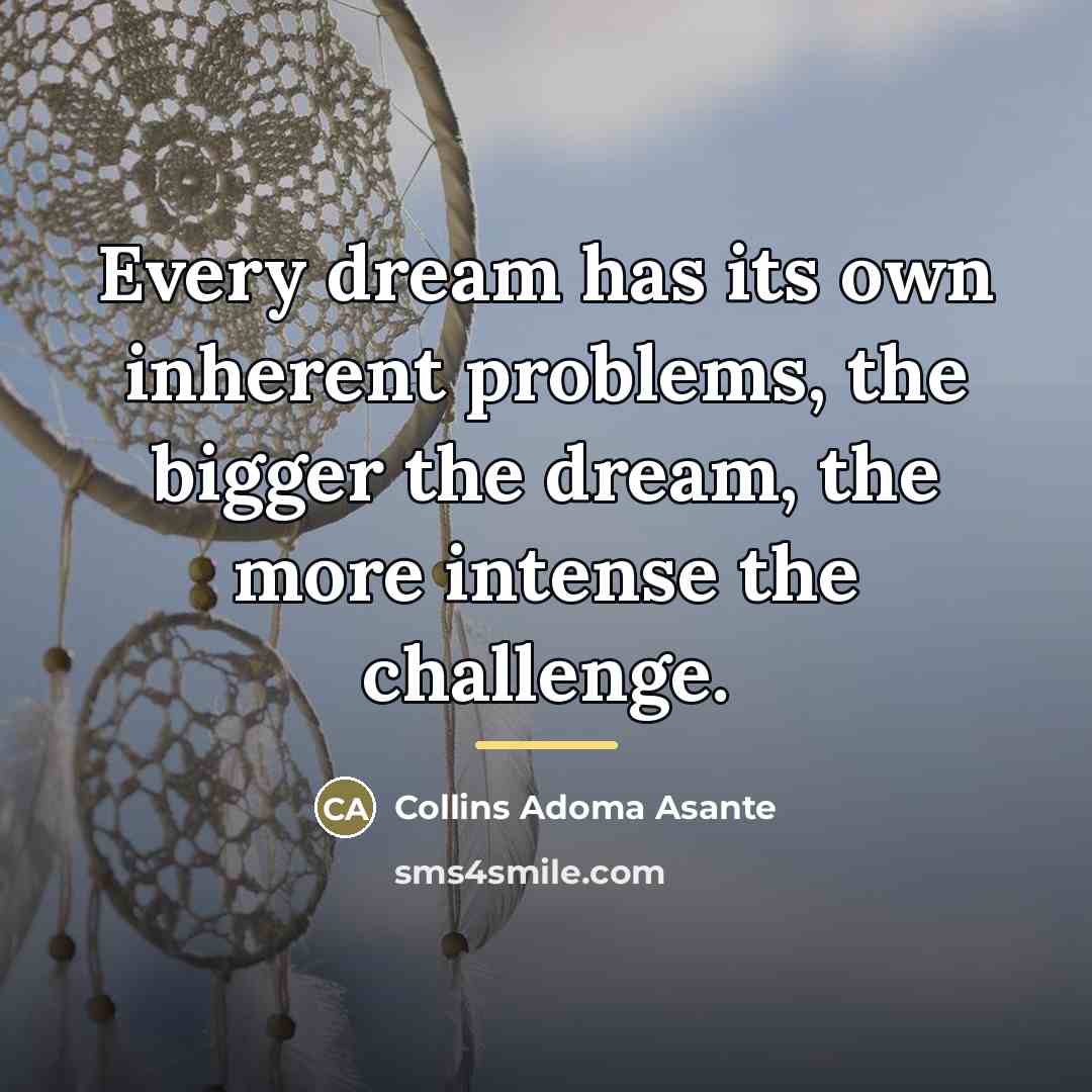 “Every dream has its own inherent problems, the bigger the…” quote by Collins Adoma Asante