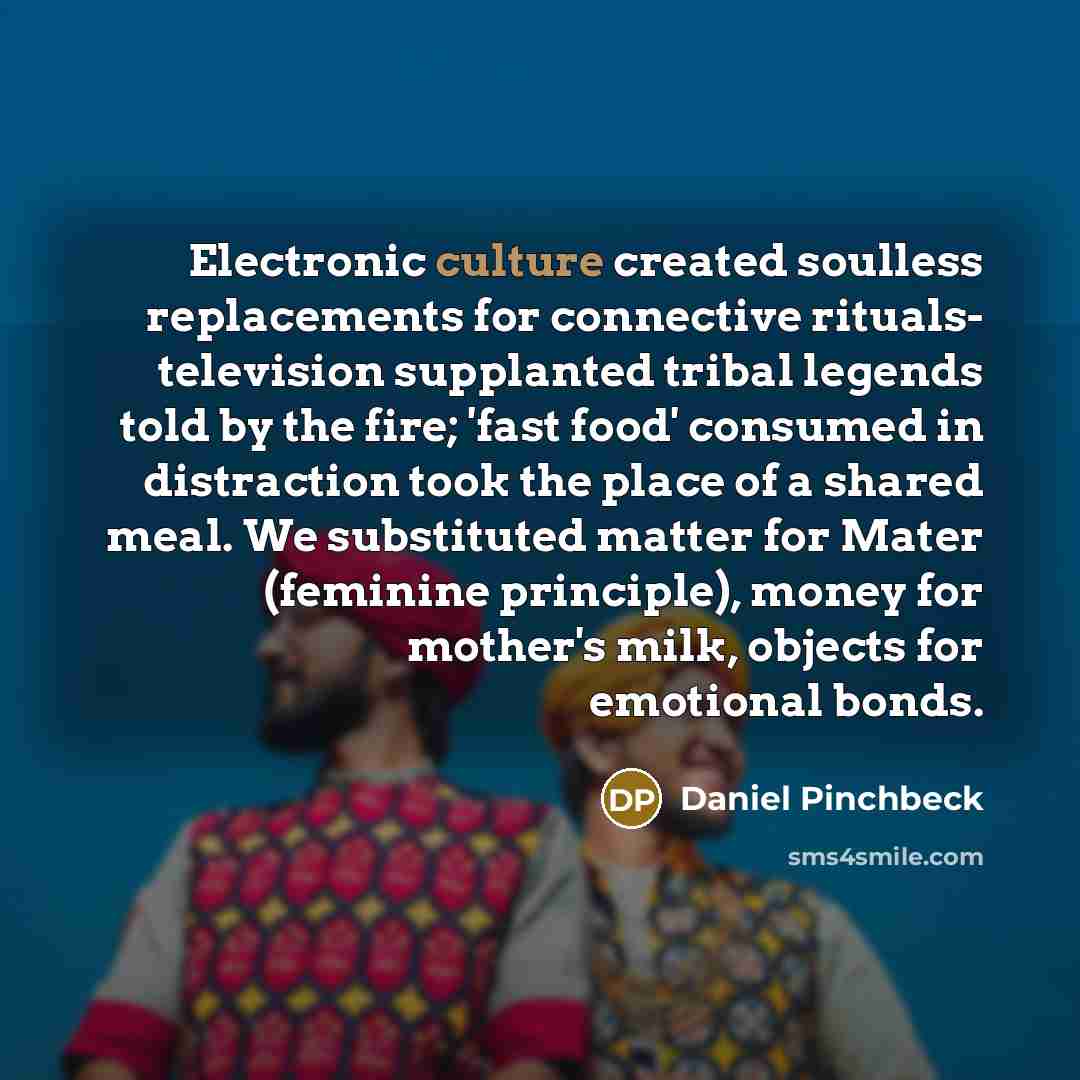 “Electronic culture created soulless replacements for connective rituals- television supplanted…” quote by Daniel Pinchbeck