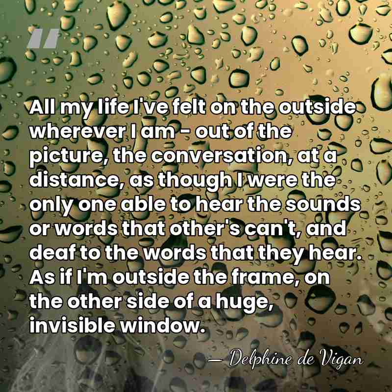 All my life I've felt on the outside wherever I am -&hellip; - Delphine de Vigan