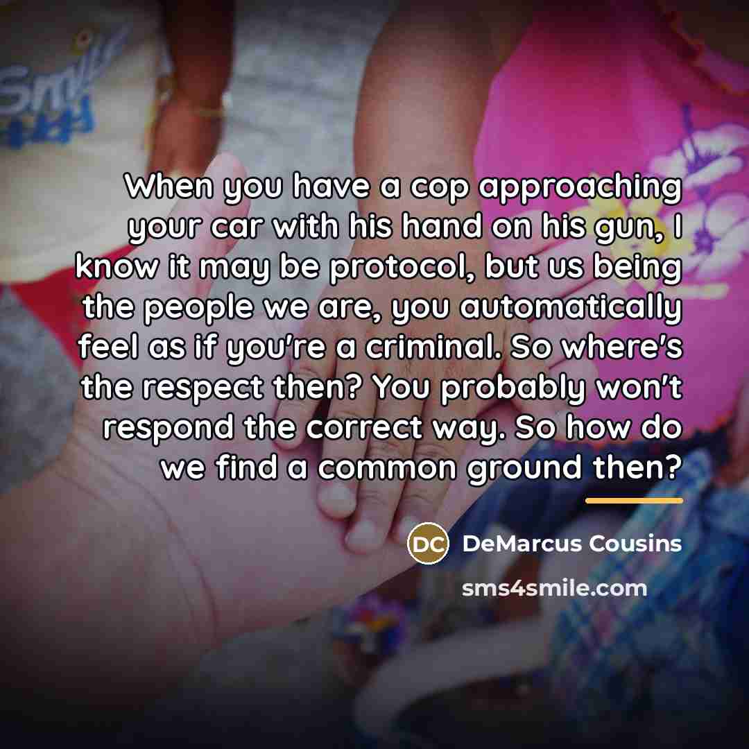 “When you have a cop approaching your car with his…” quote by DeMarcus Cousins