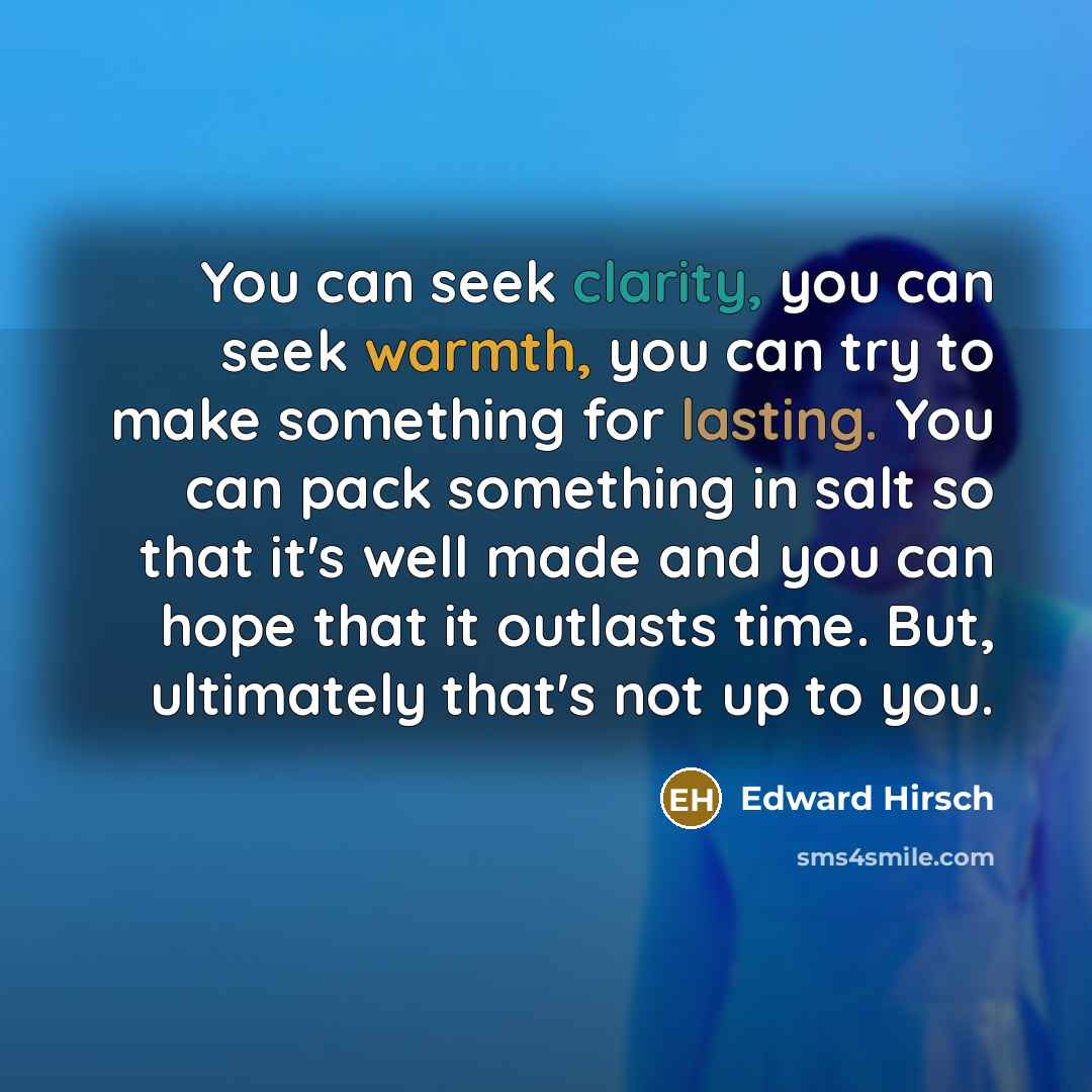 “You can seek clarity, you can seek warmth, you can…” quote by Edward Hirsch