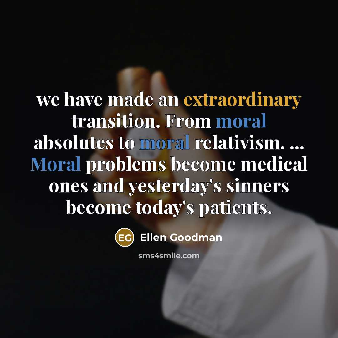 “we have made an extraordinary transition. From moral absolutes to…” quote by Ellen Goodman