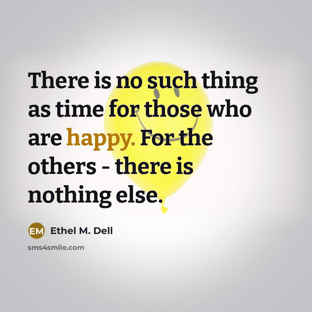 “There is no such thing as time for those who are happy. For the others - there is nothing else.” quote by Ethel M. Dell