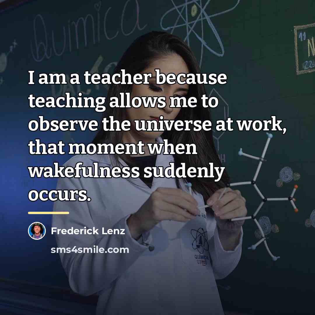 “I am a teacher because teaching allows me to observe…” quote by Frederick Lenz