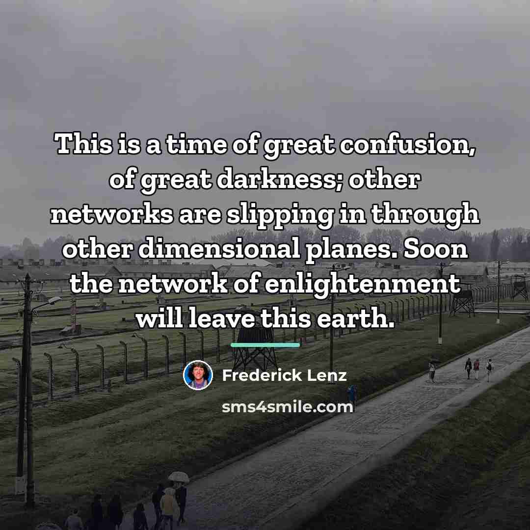 “This is a time of great confusion, of great darkness;…” quote by Frederick Lenz