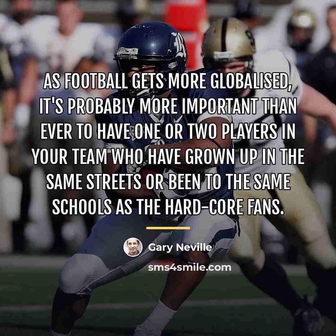 “As football gets more globalised, it's probably more important than…” quote by Gary Neville