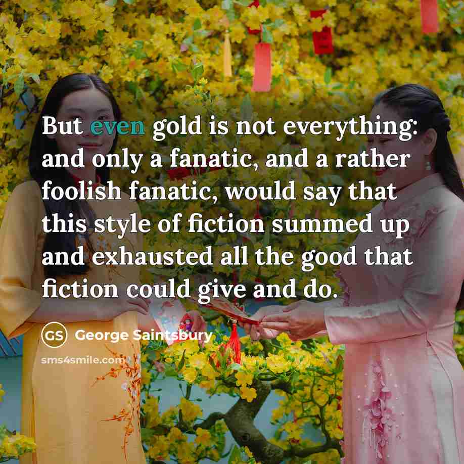 “But even gold is not everything: and only a fanatic,…” quote by George Saintsbury