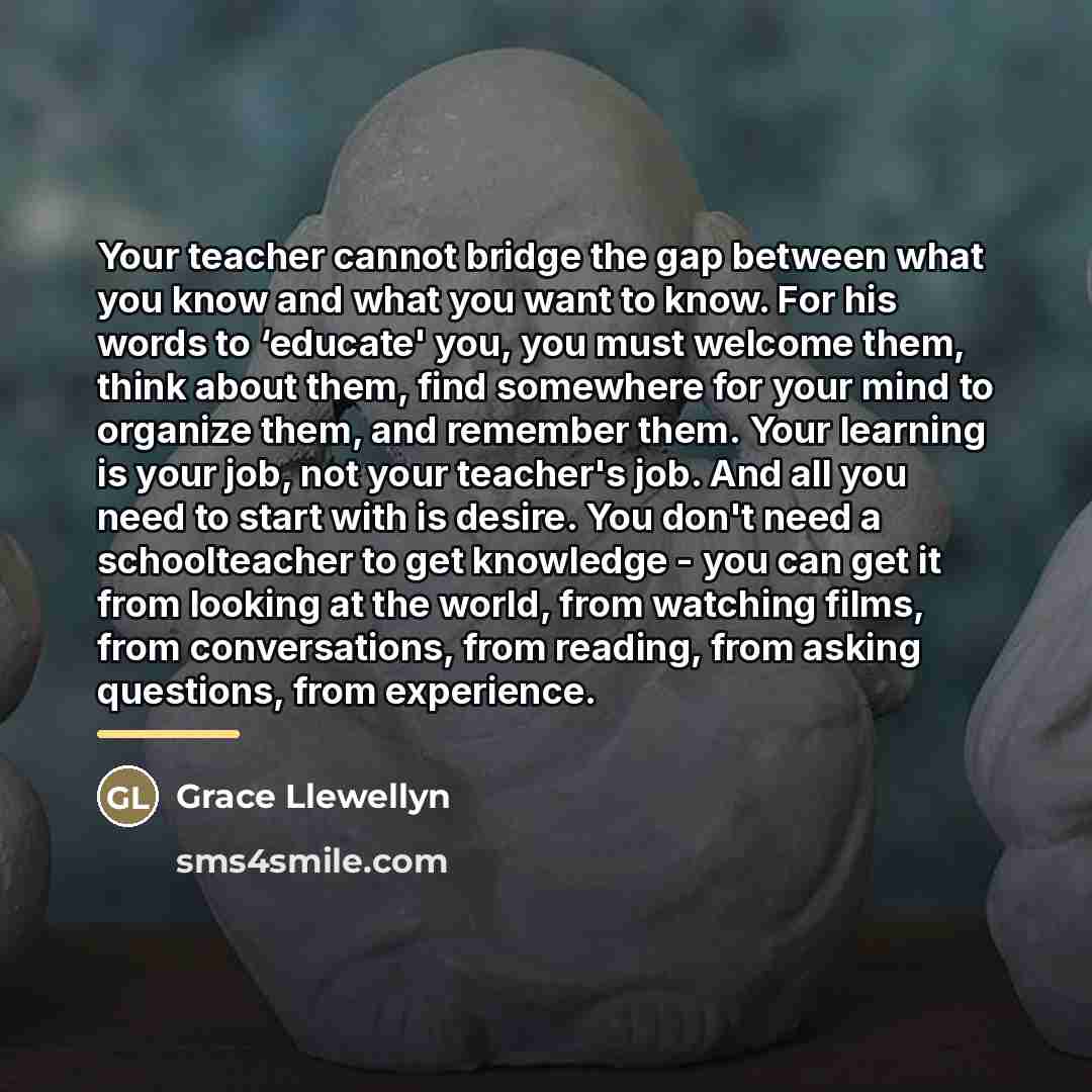 “Your teacher cannot bridge the gap between what you know…” quote by Grace Llewellyn