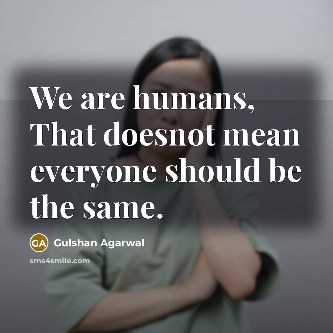 “We are humans, That doesnot mean everyone should be the…” quote by Gulshan Agarwal