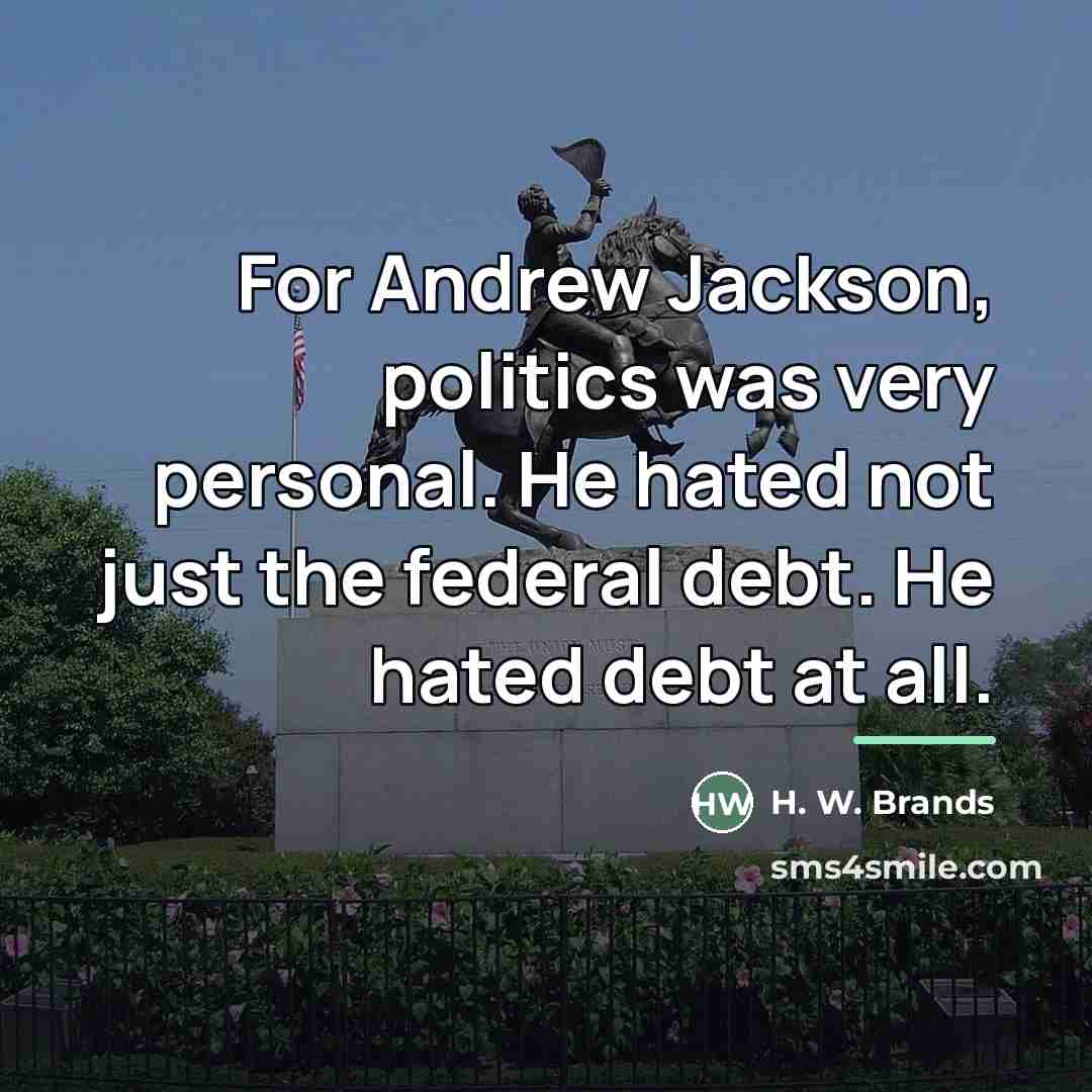 “For Andrew Jackson, politics was very personal. He hated not…” quote by H. W. Brands
