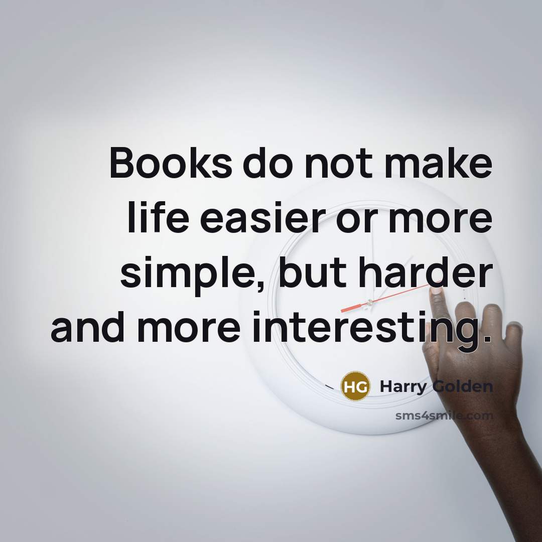 “Books do not make life easier or more simple, but…” quote by Harry Golden
