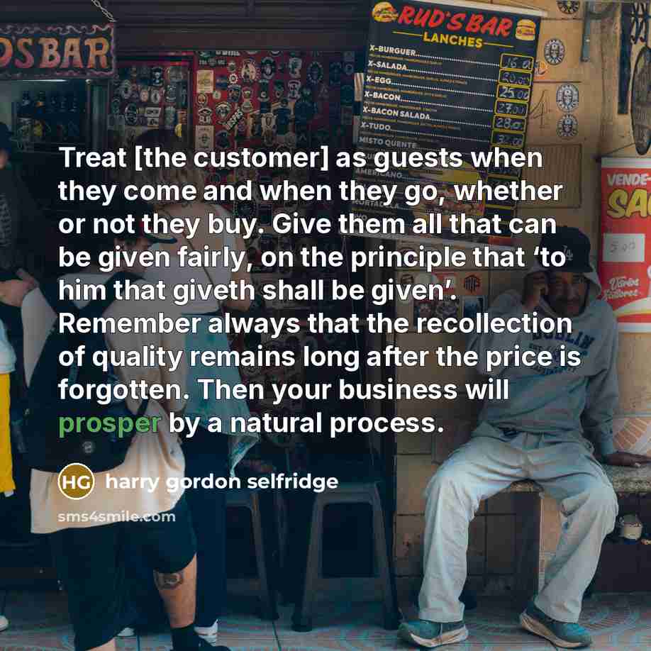 “Treat [the customer] as guests when they come and when…” quote by Harry Gordon Selfridge