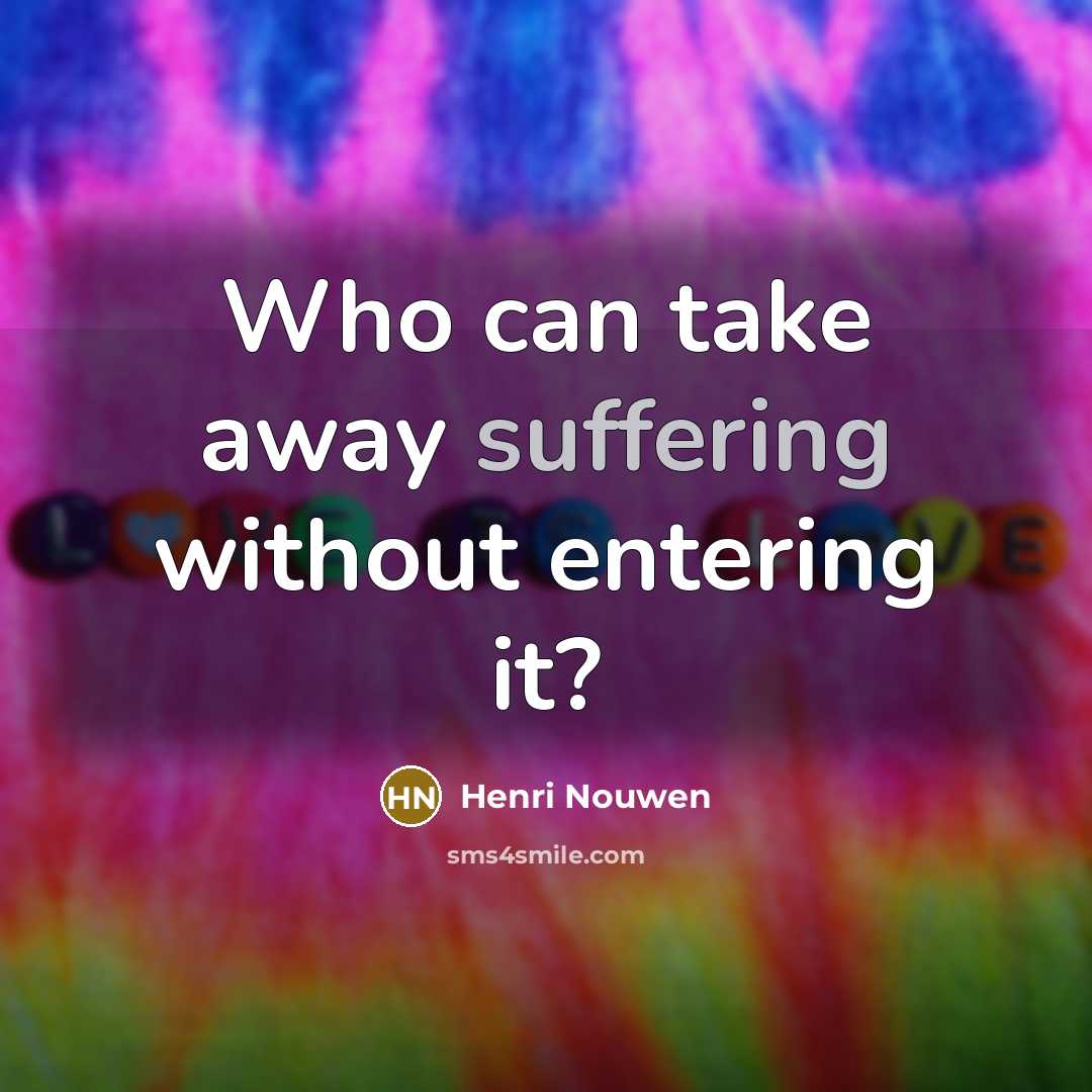 “Who can take away suffering without entering it?” quote by Henri Nouwen