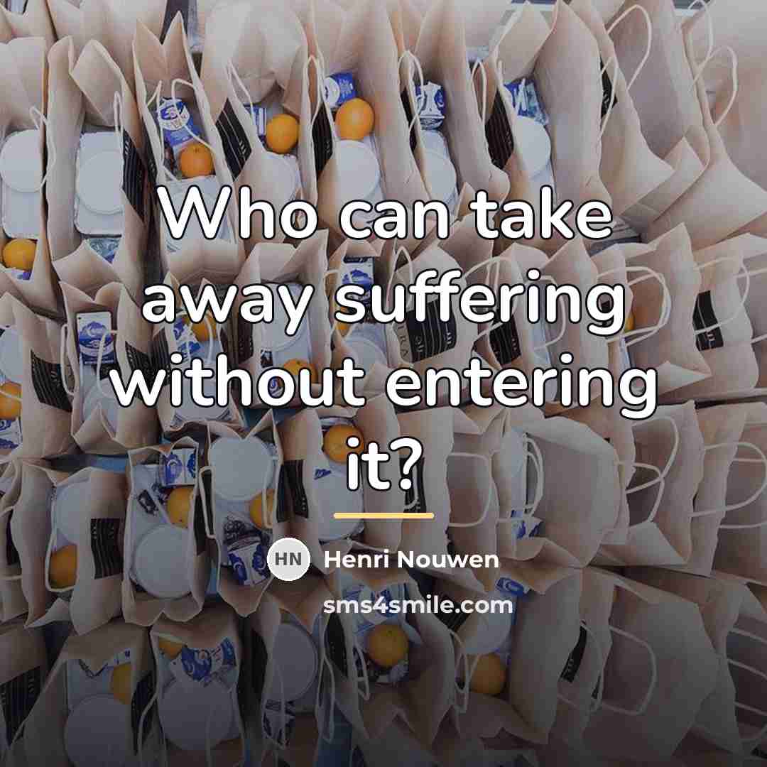 “Who can take away suffering without entering it?…” quote by Henri Nouwen