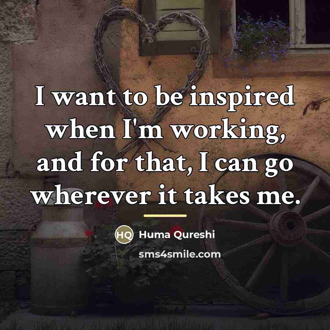 “I want to be inspired when I'm working, and for…” quote by Huma Qureshi