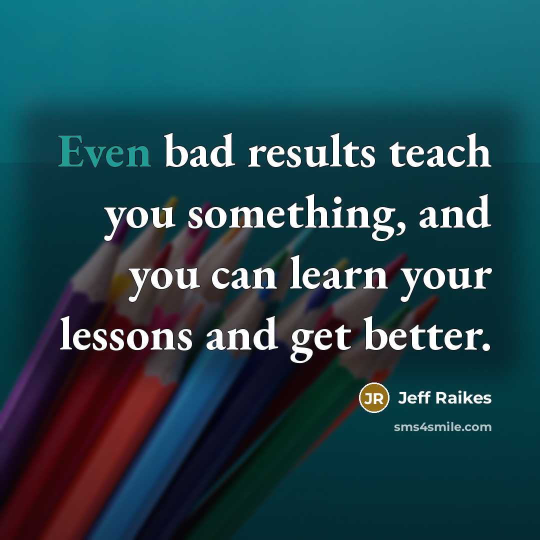“Even bad results teach you something, and you can learn…” quote by Jeff Raikes