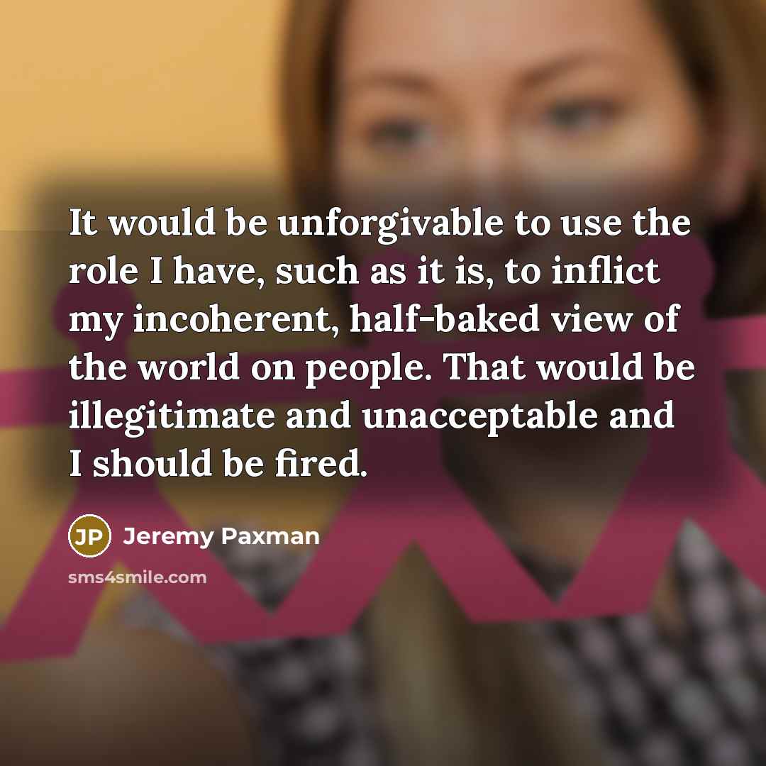 “It would be unforgivable to use the role I have,…” quote by Jeremy Paxman