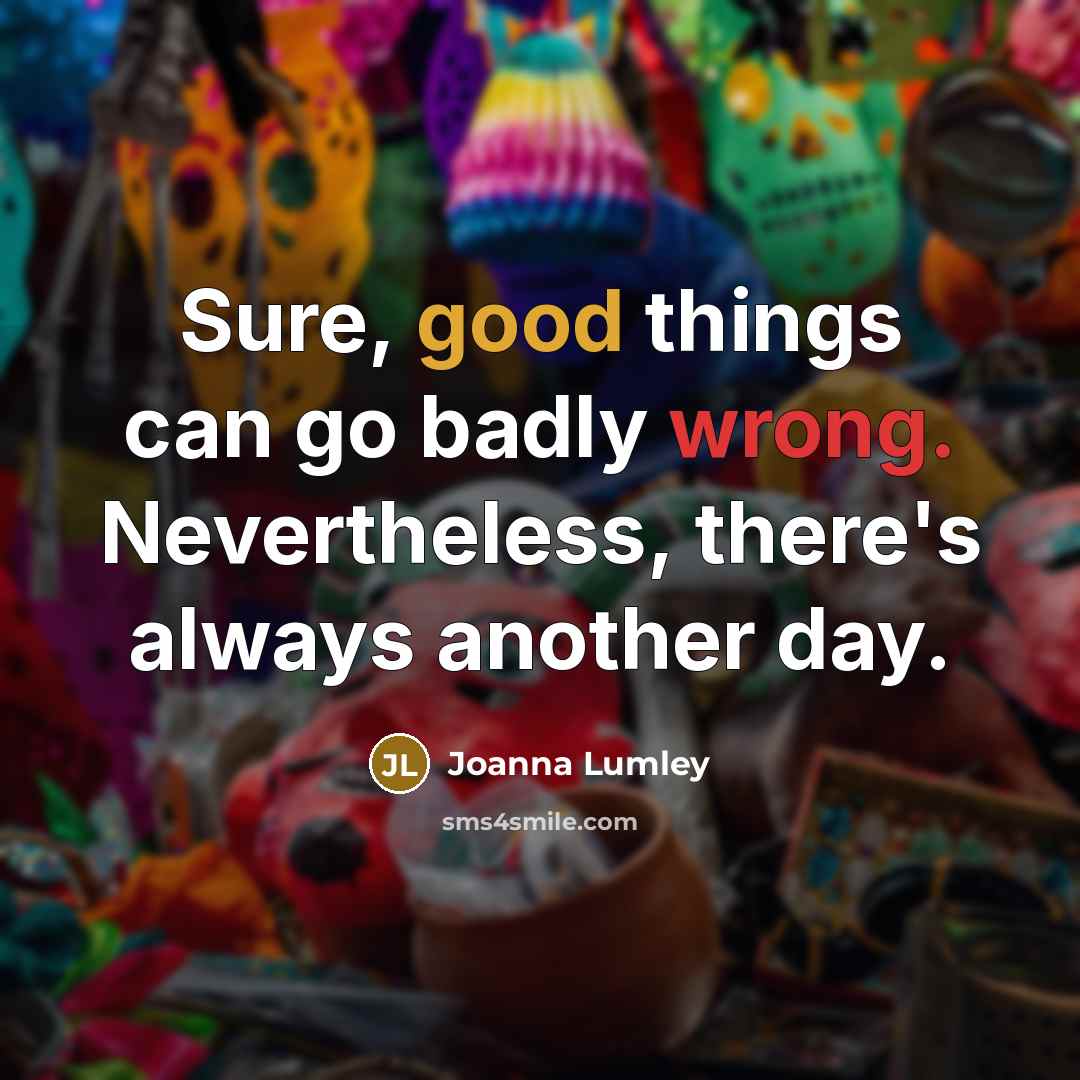 “Sure, good things can go badly wrong. Nevertheless, there's always…” quote by Joanna Lumley
