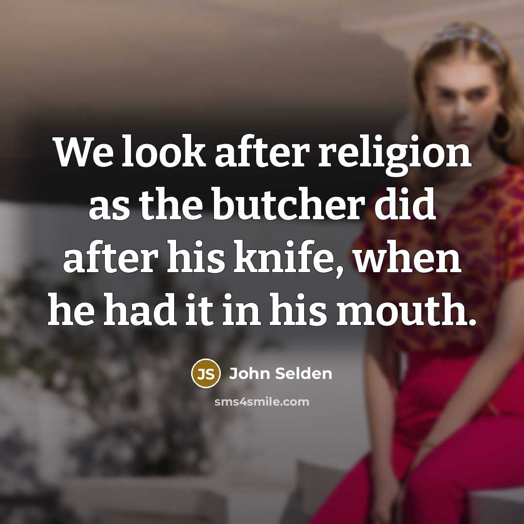 “We look after religion as the butcher did after his…” quote by John Selden