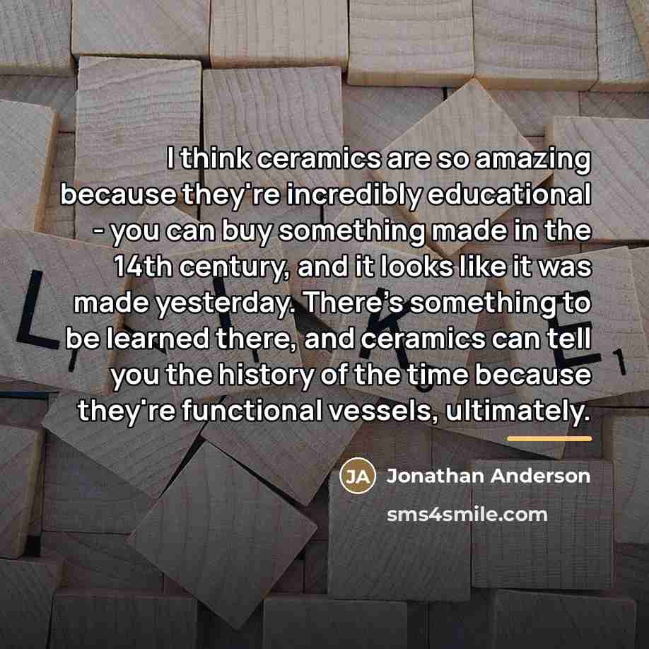 “I think ceramics are so amazing because they're incredibly educational…” quote by Jonathan Anderson