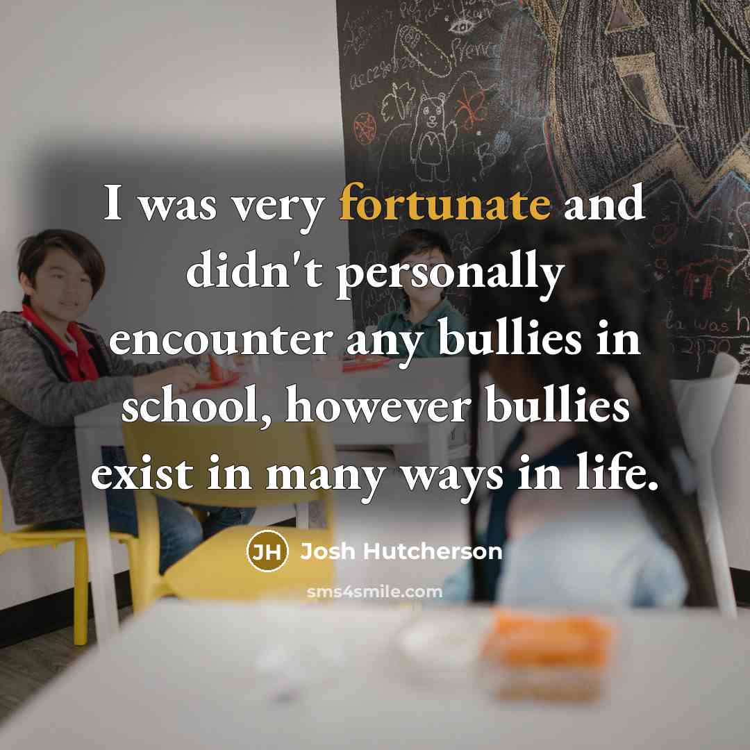 “I was very fortunate and didn't personally encounter any bullies…” quote by Josh Hutcherson