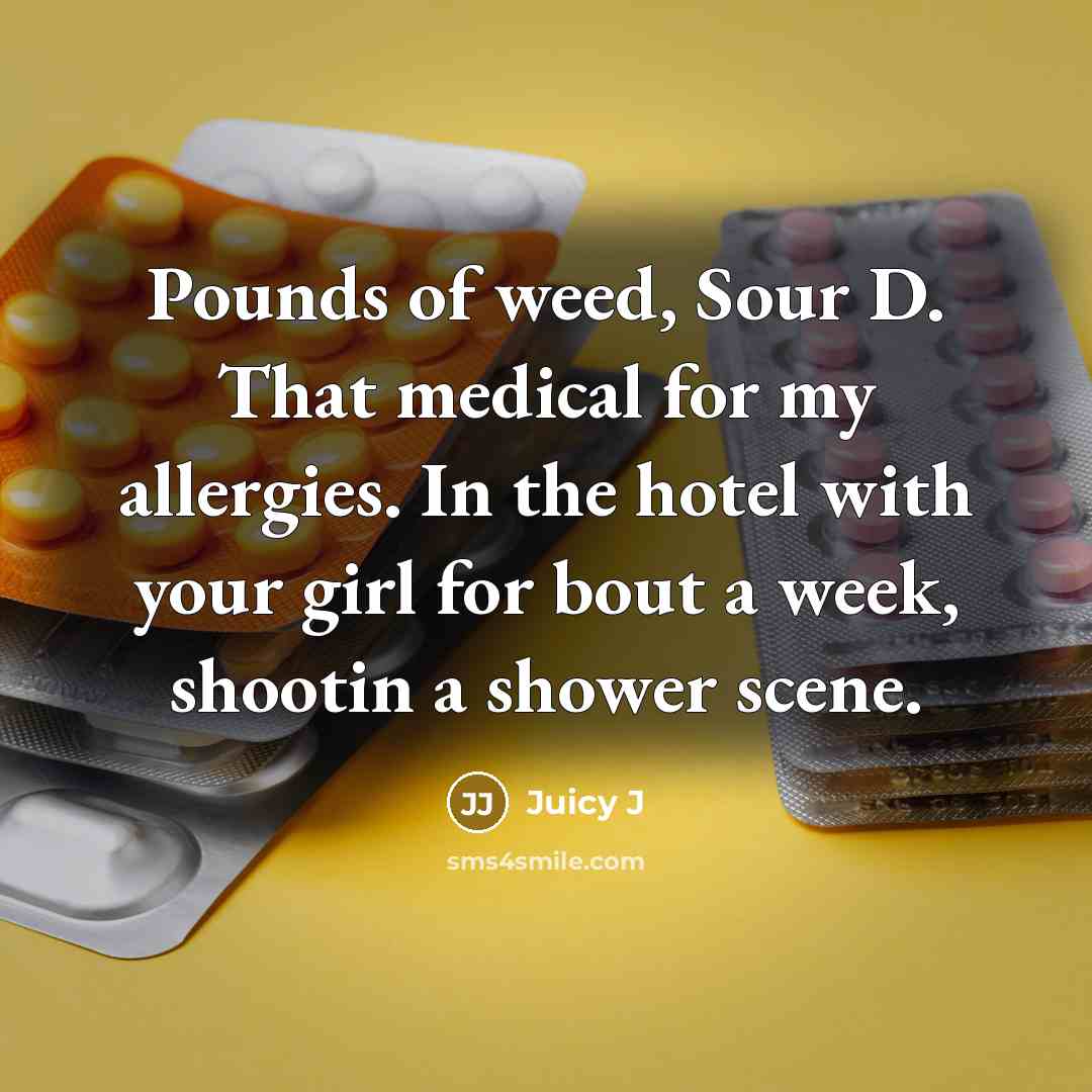 “Pounds of weed, Sour D. That medical for my allergies. In the hotel with your girl for bout a week, shootin a shower scene.” quote by Juicy J