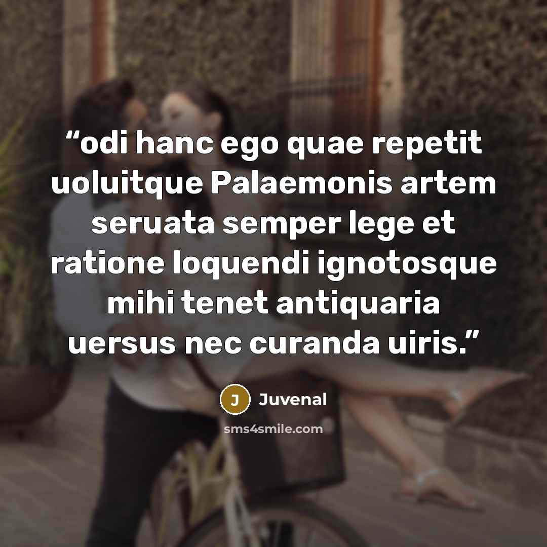 “odi hanc ego quae repetit uoluitque Palaemonis artem seruata semper lege et ratione loquendi ignotosque mihi tenet antiquaria uersus nec curanda uiris.” quote by Juvenal