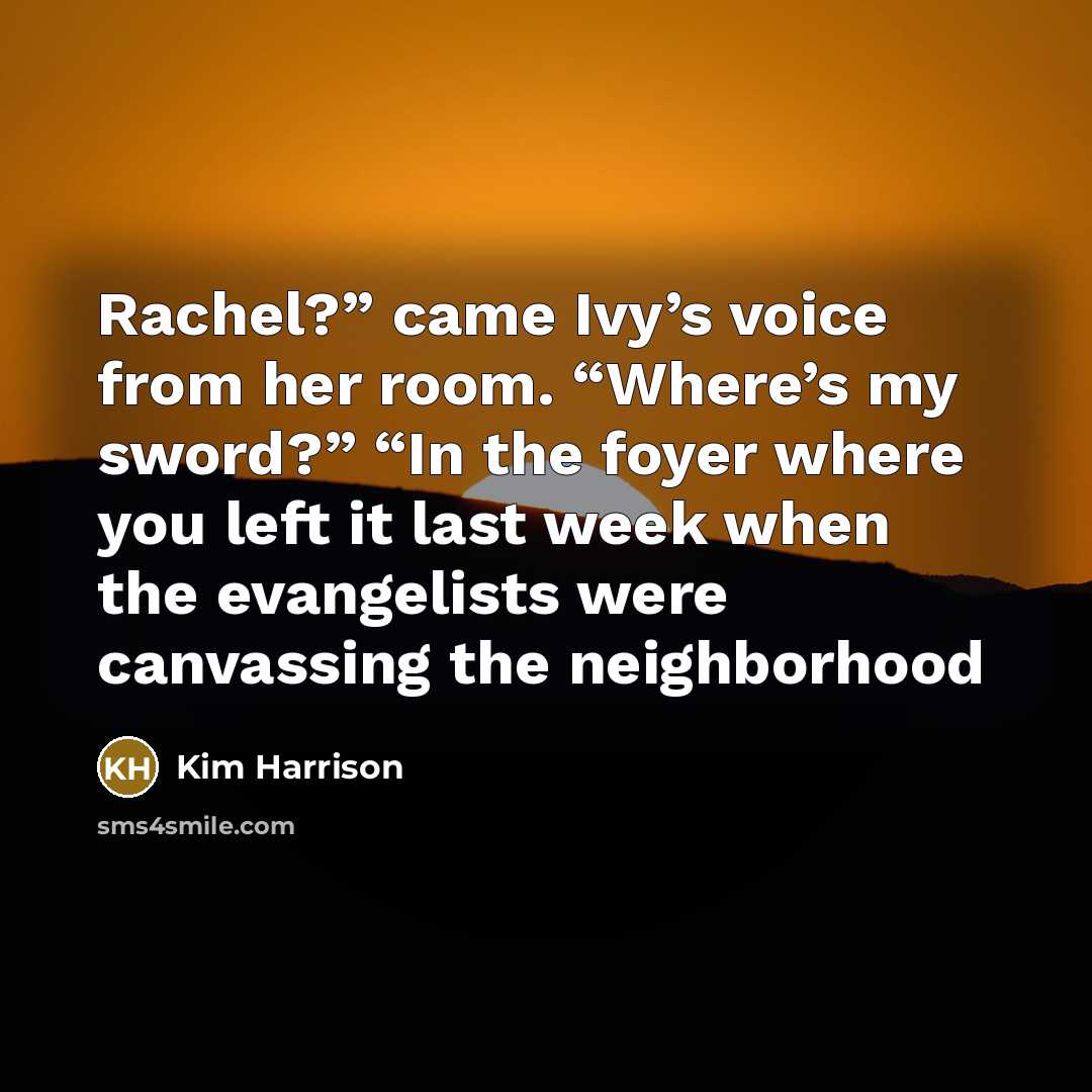 “Rachel?” came Ivy’s voice from her room. “Where’s my sword?”…” quote by Kim Harrison