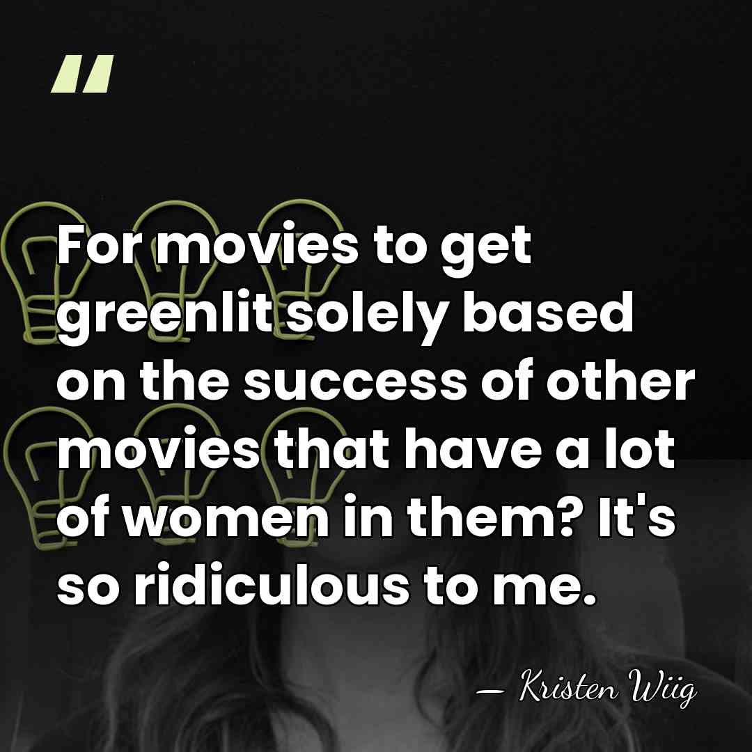 For movies to get greenlit solely based on the success of other&hellip; - Kristen Wiig