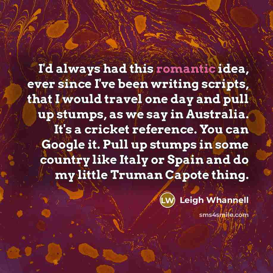 “I'd always had this romantic idea, ever since I've been…” quote by Leigh Whannell
