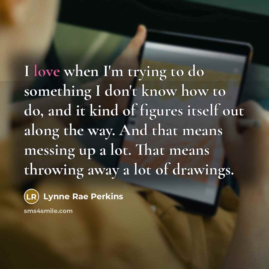 “I love when I'm trying to do something I don't…” quote by Lynne Rae Perkins