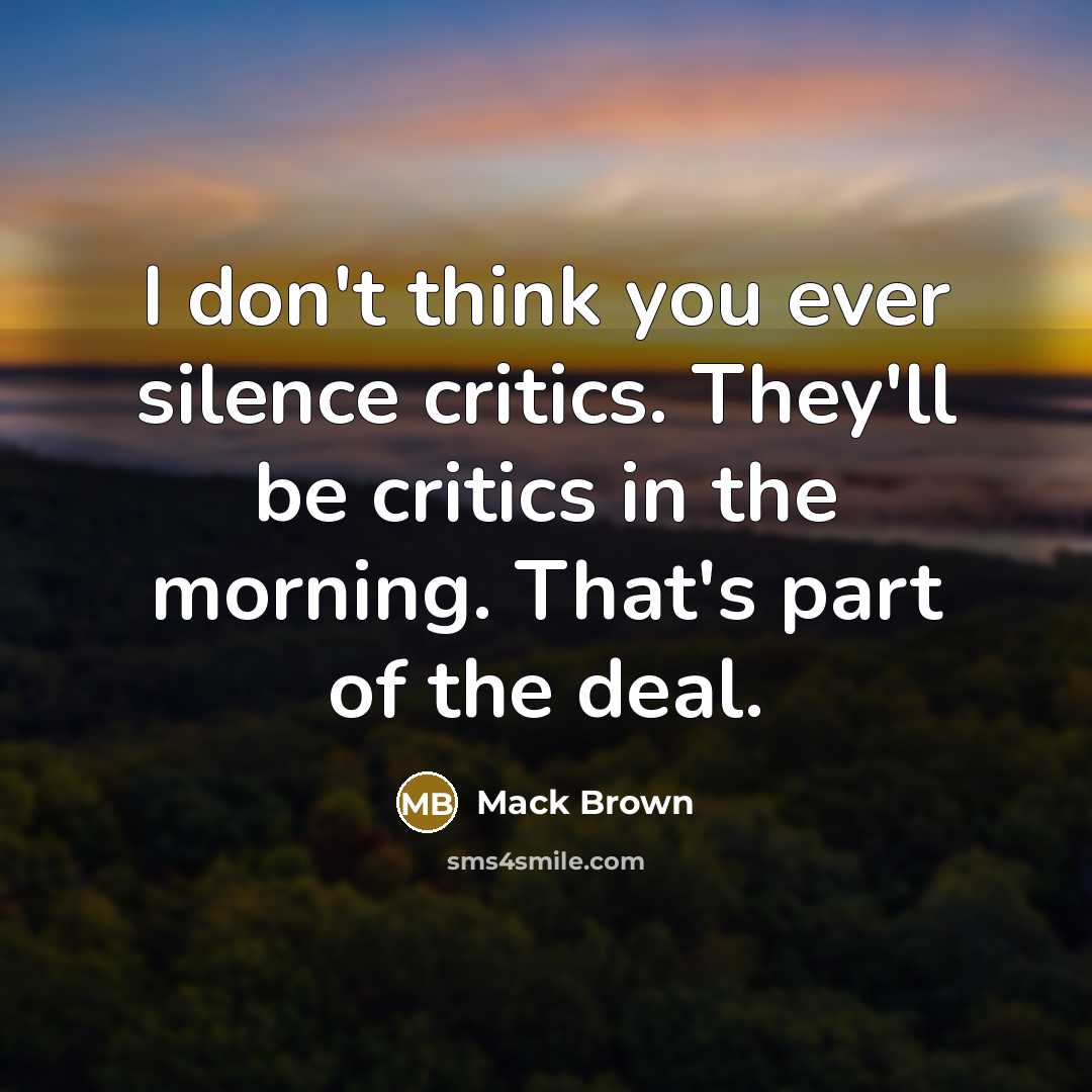 “I don't think you ever silence critics. They'll be critics…” quote by Mack Brown
