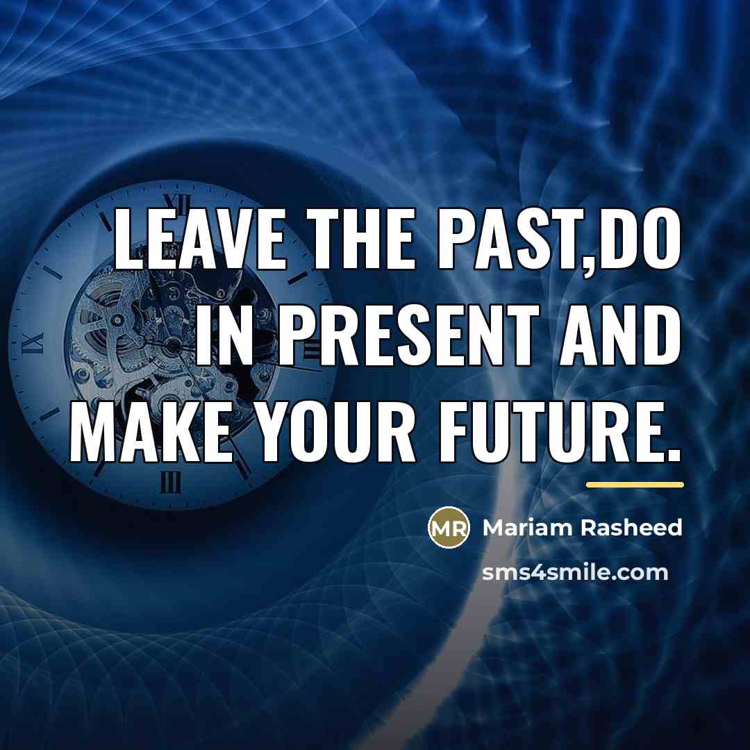 “Leave the past,do in present and make your future.…” quote by Mariam Rasheed