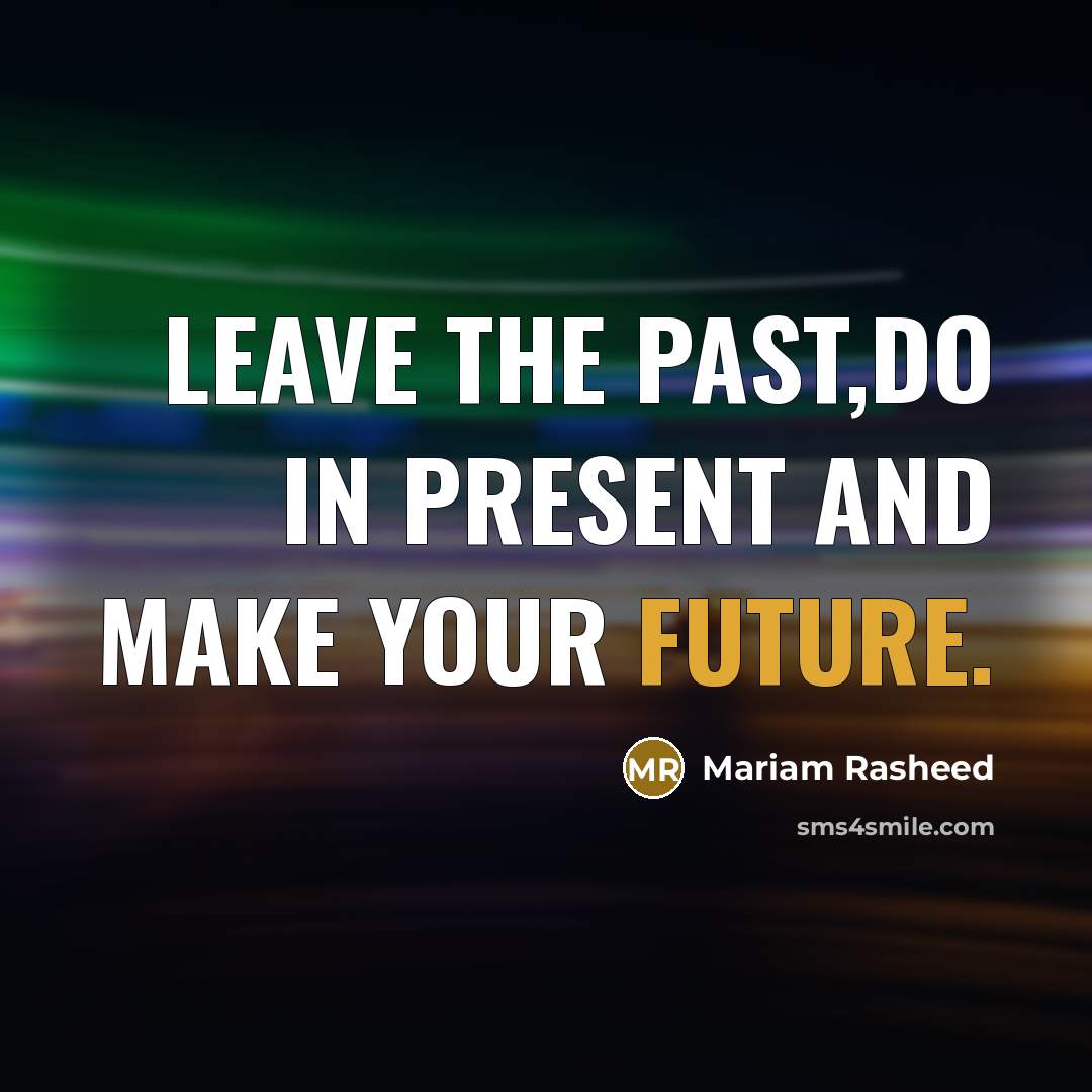 “Leave the past,do in present and make your future.” quote by Mariam Rasheed