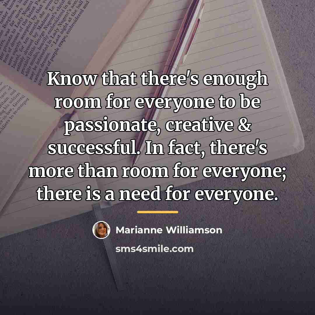 “Know that there's enough room for everyone to be passionate,…” quote by Marianne Williamson