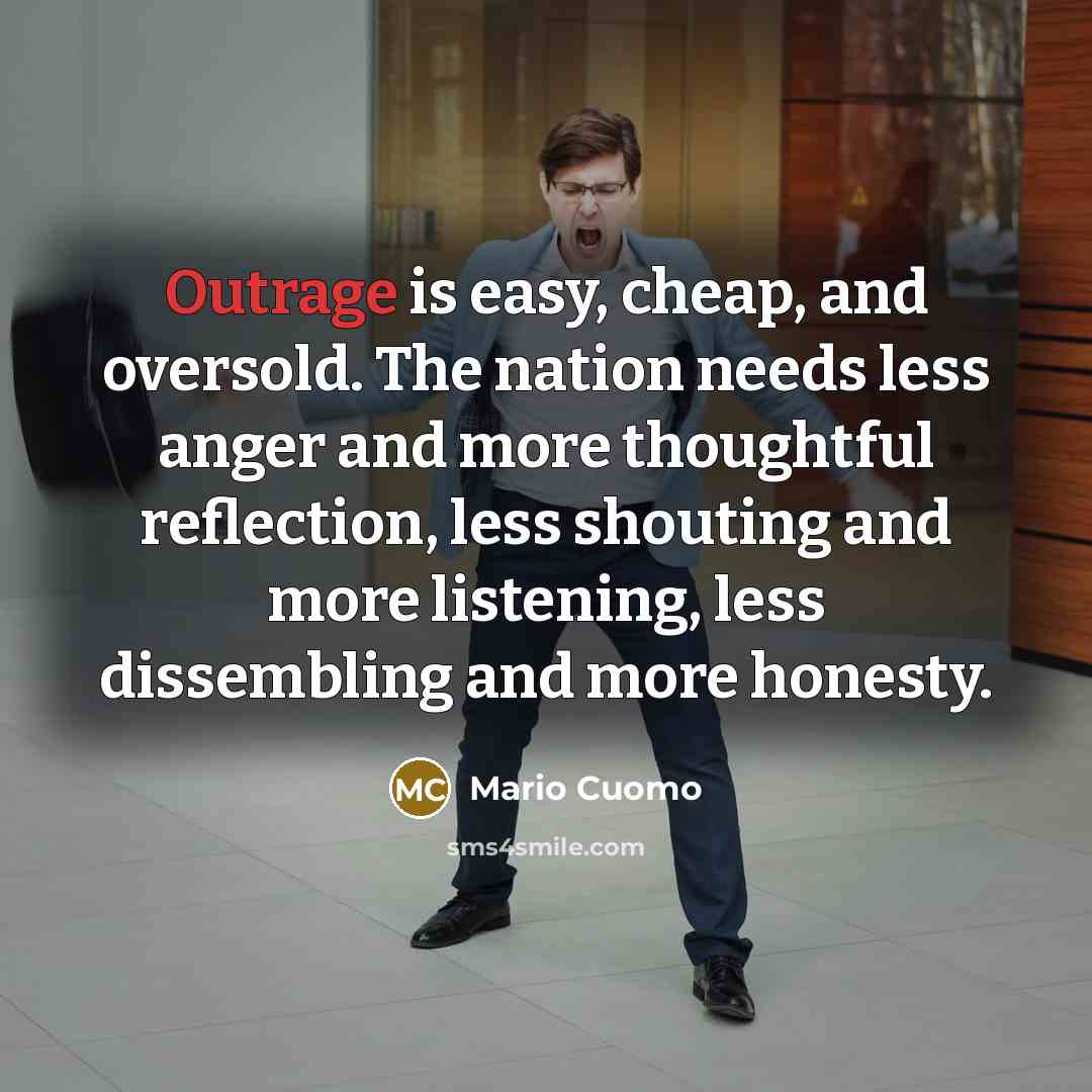 “Outrage is easy, cheap, and oversold. The nation needs less…” quote by Mario Cuomo